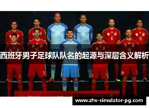 西班牙男子足球队队名的起源与深层含义解析