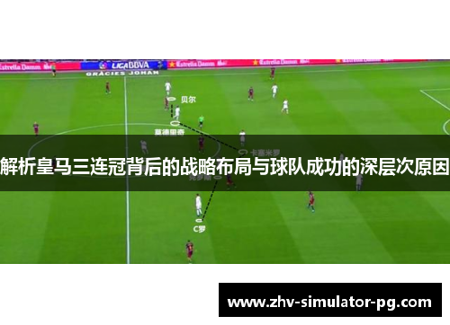 解析皇马三连冠背后的战略布局与球队成功的深层次原因