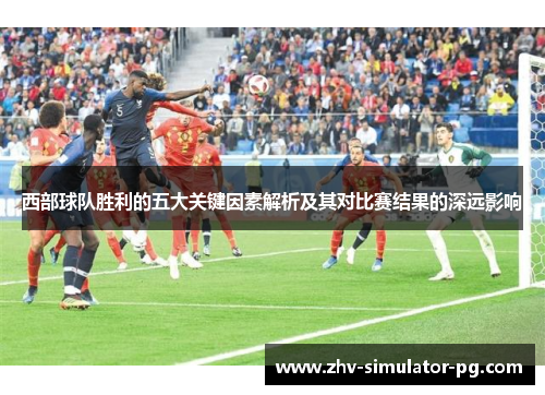 西部球队胜利的五大关键因素解析及其对比赛结果的深远影响