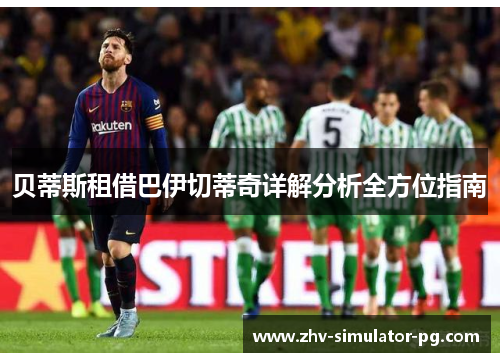 贝蒂斯租借巴伊切蒂奇详解分析全方位指南