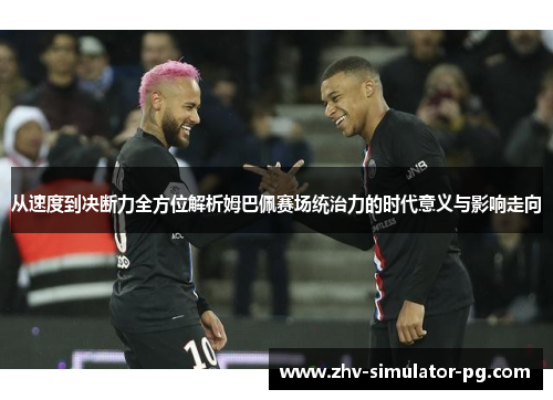 从速度到决断力全方位解析姆巴佩赛场统治力的时代意义与影响走向