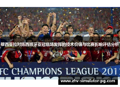 穆西亚拉对阵西班牙亚冠临场发挥的技术价值与比赛影响评估分析