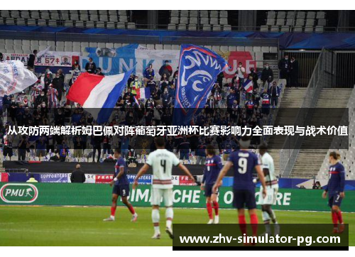 从攻防两端解析姆巴佩对阵葡萄牙亚洲杯比赛影响力全面表现与战术价值