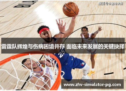 雷霆队辉煌与伤病困境并存 面临未来发展的关键抉择
