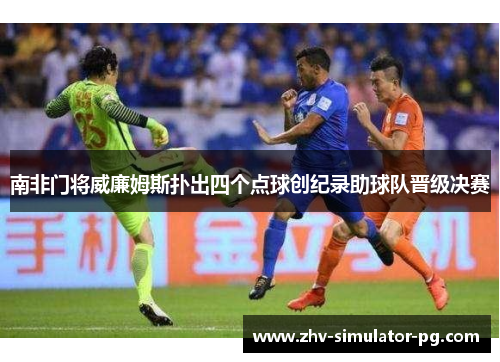 南非门将威廉姆斯扑出四个点球创纪录助球队晋级决赛