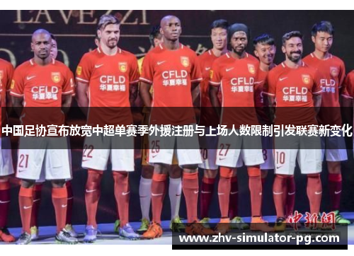 中国足协宣布放宽中超单赛季外援注册与上场人数限制引发联赛新变化