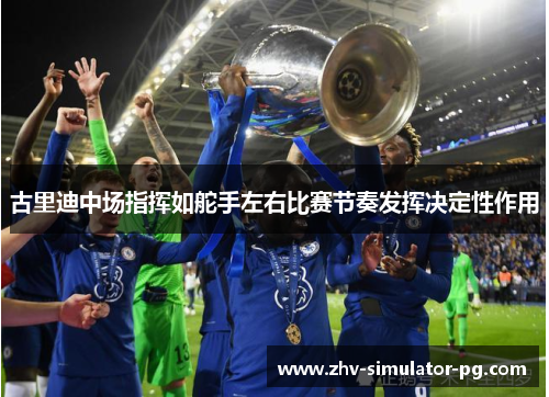 古里迪中场指挥如舵手左右比赛节奏发挥决定性作用