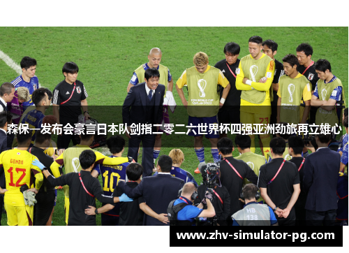 森保一发布会豪言日本队剑指二零二六世界杯四强亚洲劲旅再立雄心