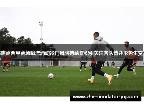 焦点西甲赛场暗流涌动冷门风险持续累积引关注各队博弈形势生变
