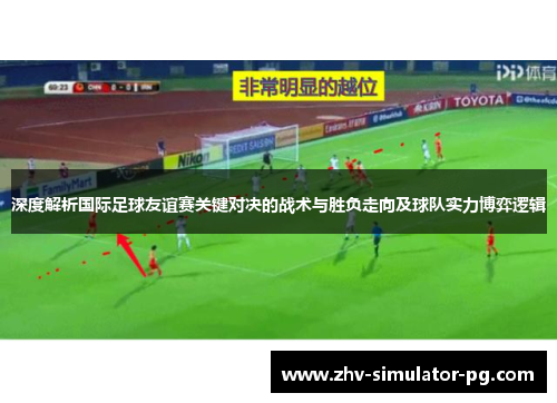 深度解析国际足球友谊赛关键对决的战术与胜负走向及球队实力博弈逻辑