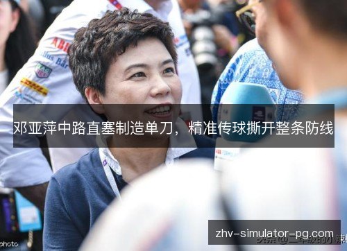 邓亚萍中路直塞制造单刀，精准传球撕开整条防线
