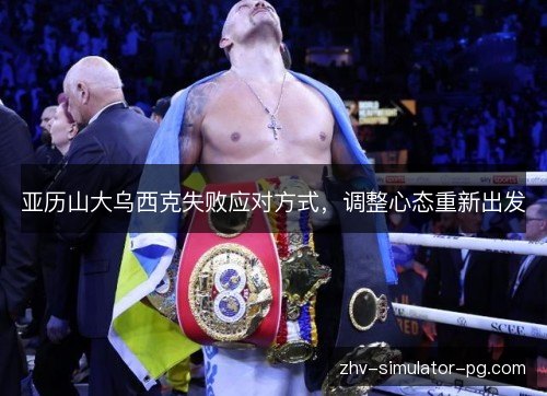 亚历山大乌西克失败应对方式，调整心态重新出发