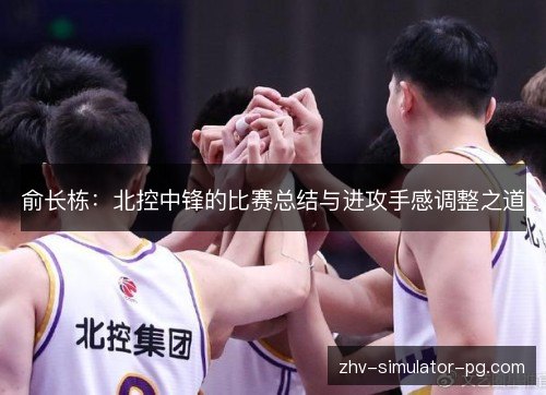 俞长栋：北控中锋的比赛总结与进攻手感调整之道
